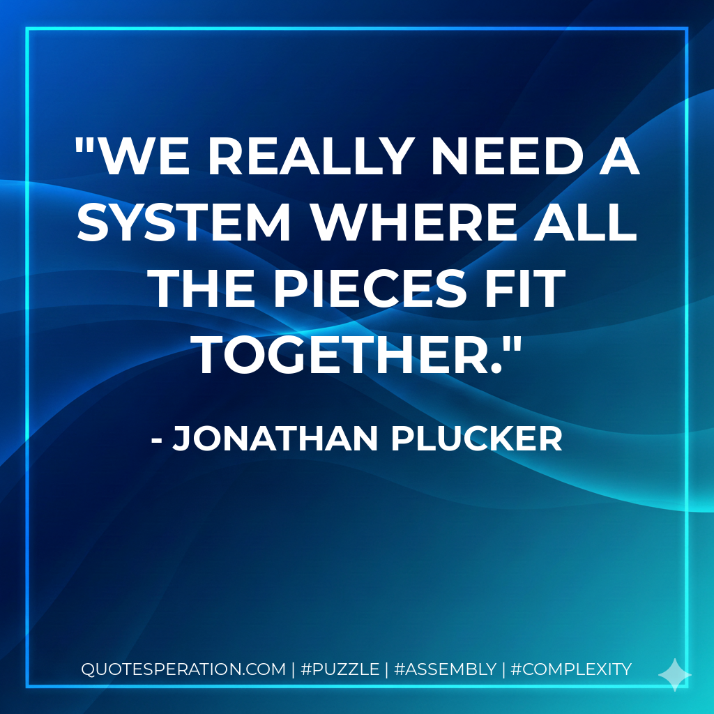 We really need a system where all the pieces fit together. - Jonathan Plucker