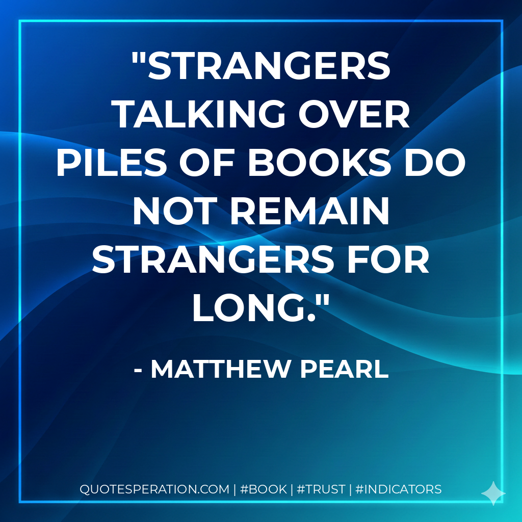Strangers talking over piles of books do not remain strangers for long. - Matthew Pearl