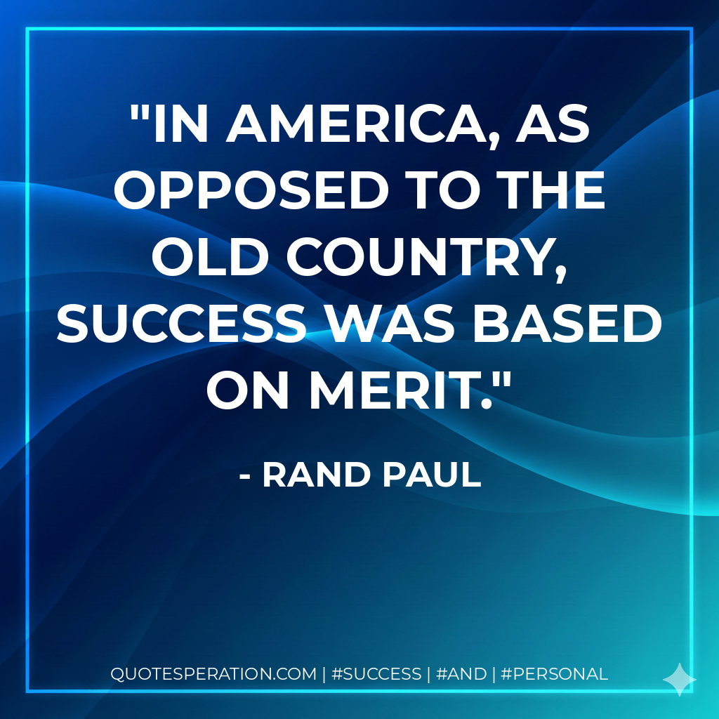 In America, as opposed to the old country, success was based on merit. - Rand Paul