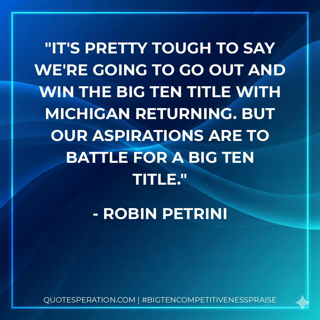 It's pretty tough to say we're going to go out and win the Big Ten title with Michigan returning. But our aspirations are to battle for a Big Ten title.