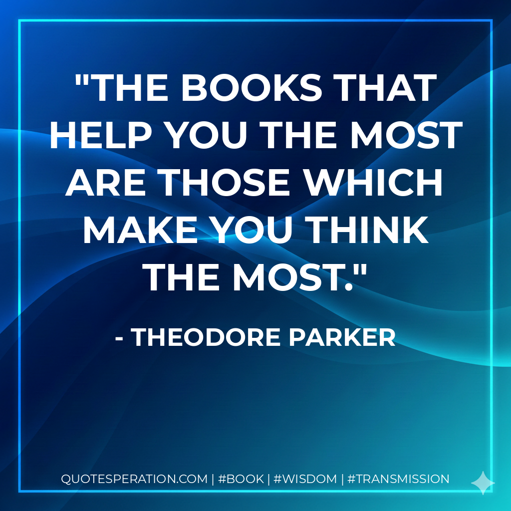The books that help you the most are those which make you think the most. - Theodore Parker