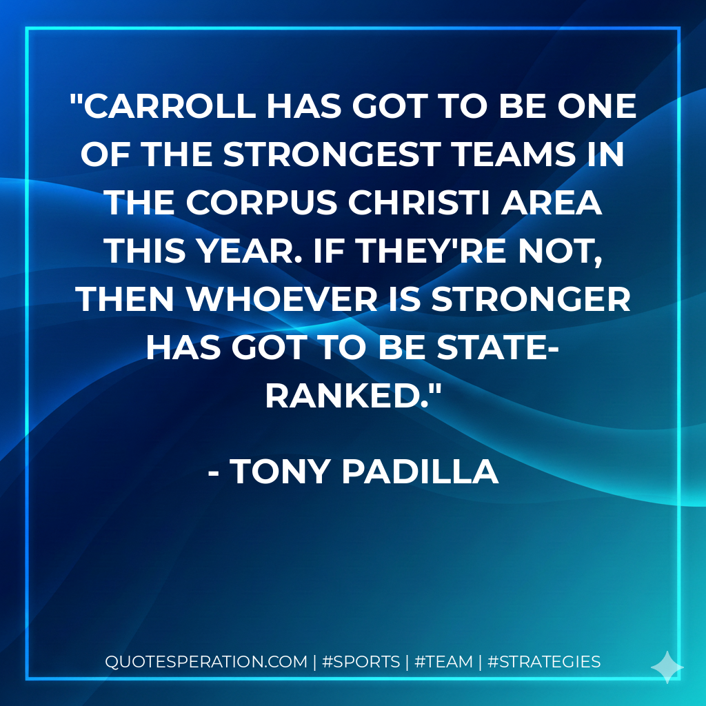 Carroll has got to be one of the strongest teams in the Corpus Christi area this year. If they're not, then whoever is stronger has got to be state-ranked.