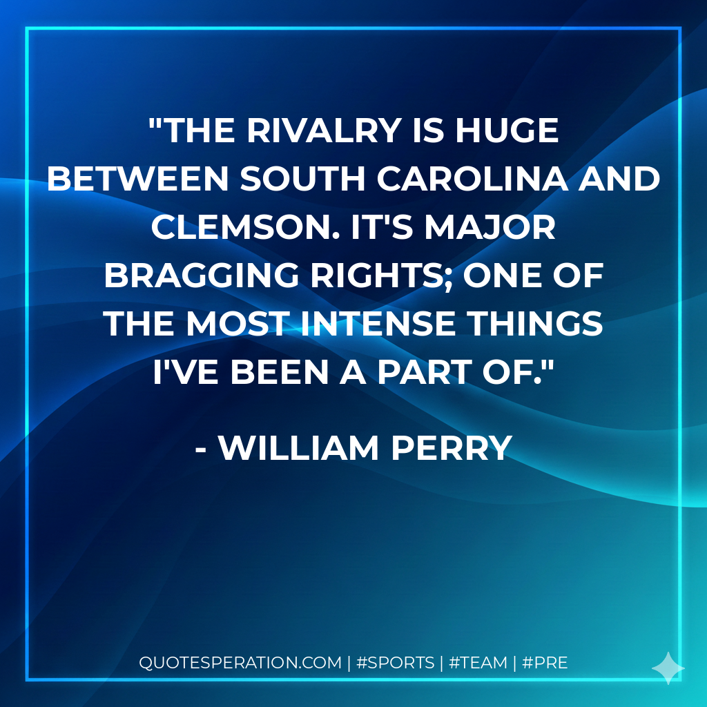 The rivalry is huge between South Carolina and Clemson. It's major bragging rights; one of the most intense things I've been a part of.