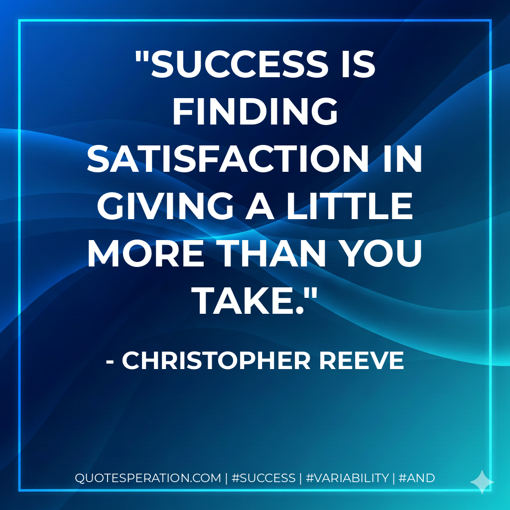 Success is finding satisfaction in giving a little more than you take. - Christopher Reeve