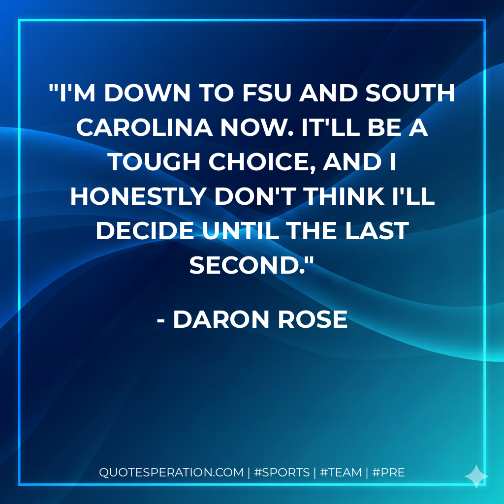 I'm down to FSU and South Carolina now. It'll be a tough choice, and I honestly don't think I'll decide until the last second.