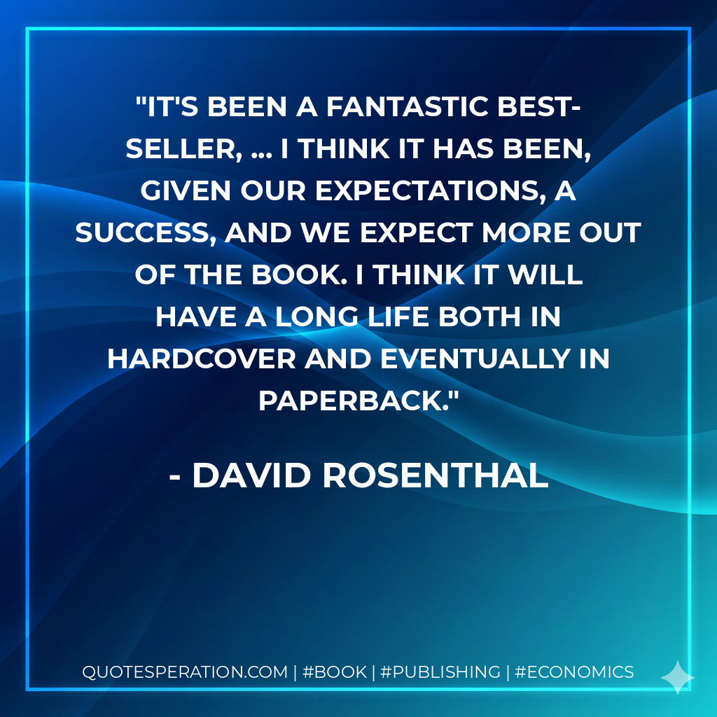It's been a fantastic best-seller, ... I think it has been, given our expectations, a success, and we expect more out of the book. I think it will have a long life both in hardcover and eventually in paperback. - David Rosenthal