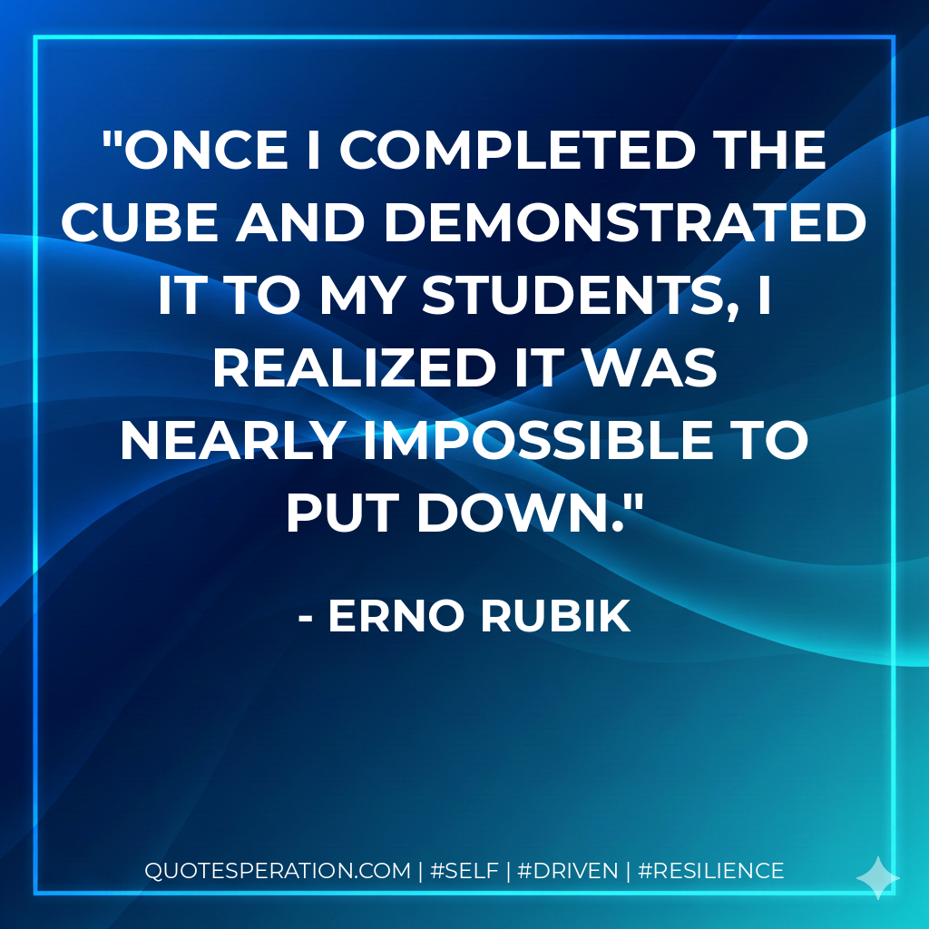 Once I completed the Cube and demonstrated it to my students, I realized it was nearly impossible to put down. - Erno Rubik