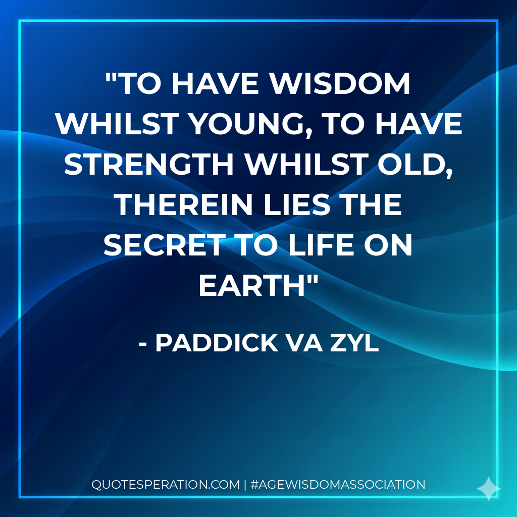 To have wisdom whilst young, to have strength whilst old, therein lies the secret to life on earth