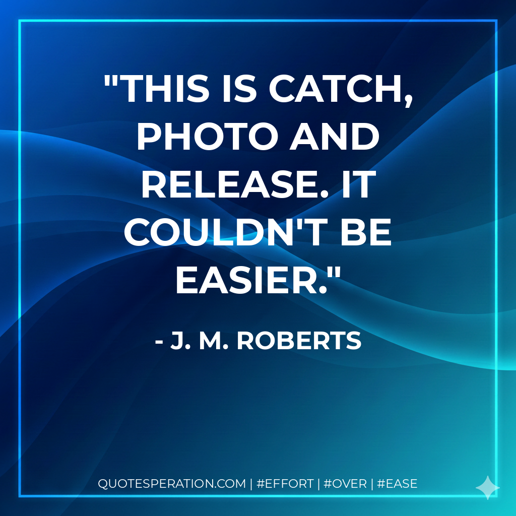 This is catch, photo and release. It couldn't be easier. - J. M. Roberts