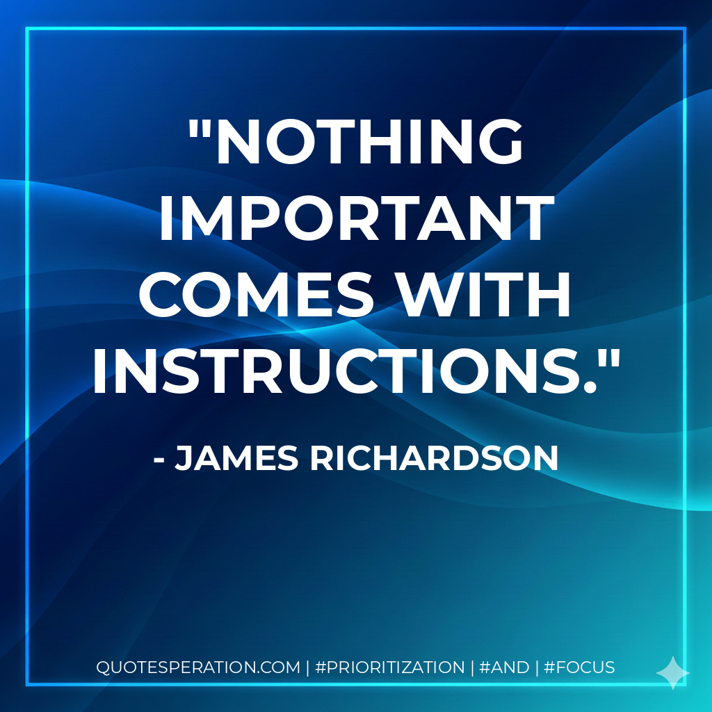 Nothing important comes with instructions. - James Richardson