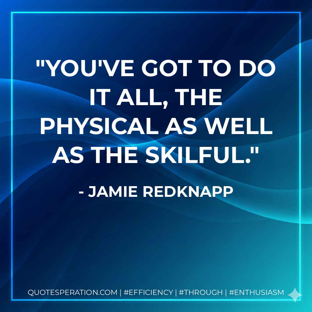 You've got to do it all, the physical as well as the skilful. - Jamie Redknapp