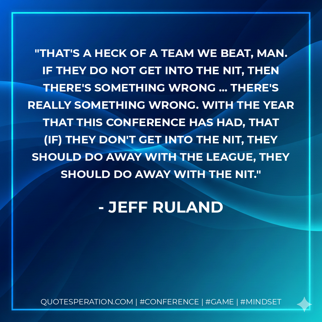 That's a heck of a team we beat, man. If they do not get into the NIT, then there's something wrong ... there's really something wrong. With the year that this conference has had, that (if) they don't get into the NIT, they should do away with the league, they should do away with the NIT.