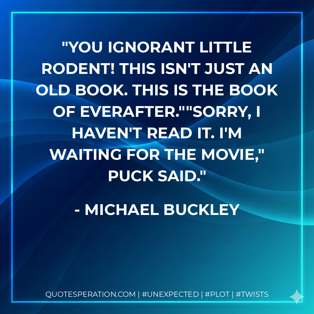 You ignorant little rodent! This isn't just an old book. This is the book of Everafter.""Sorry, I haven't read it. I'm waiting for the movie," Puck said. - Michael Buckley