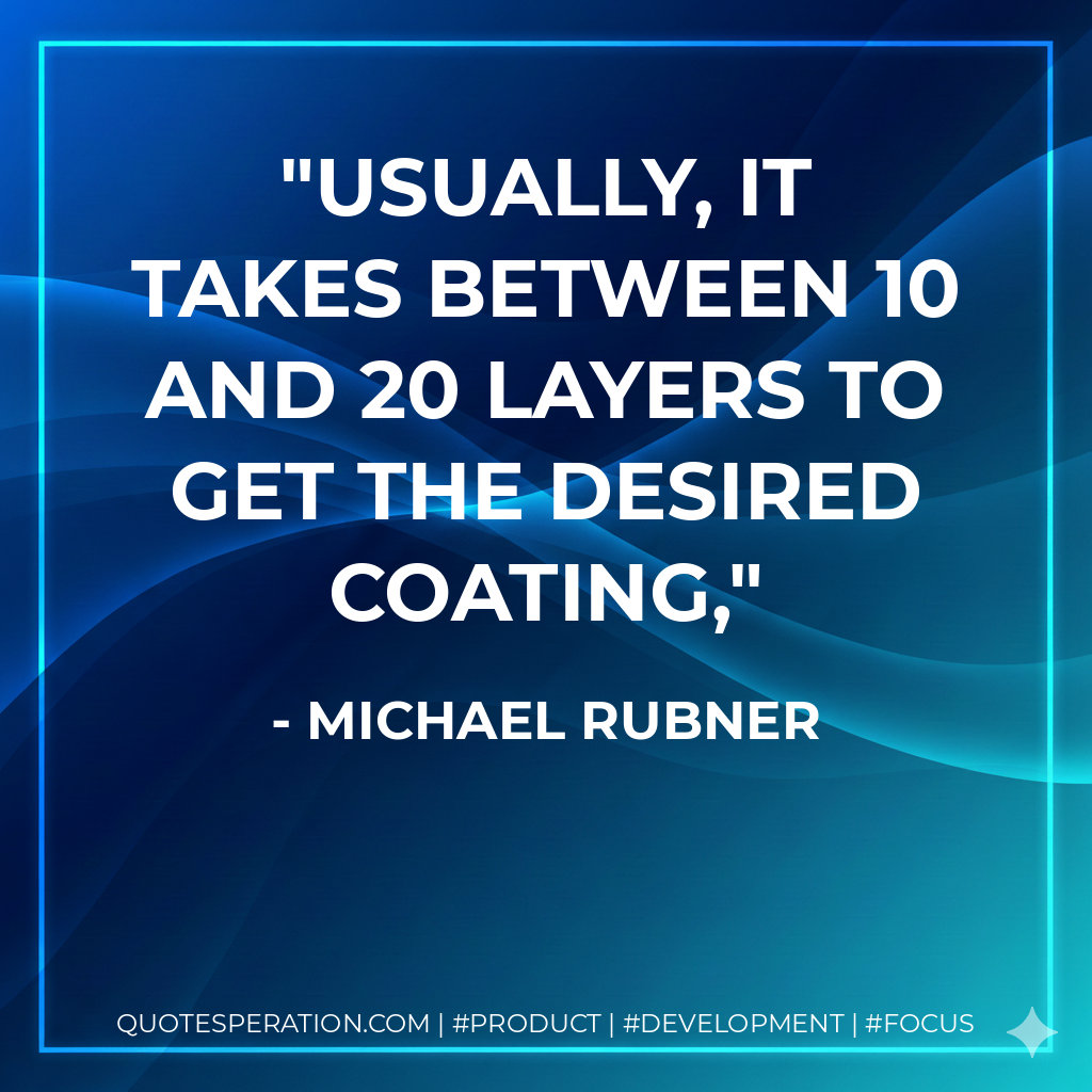 Usually, it takes between 10 and 20 layers to get the desired coating, - Michael Rubner