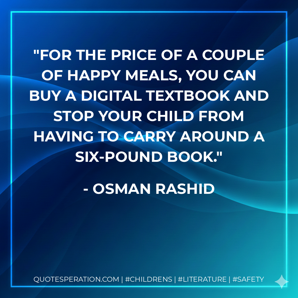 For the price of a couple of Happy Meals, you can buy a digital textbook and stop your child from having to carry around a six-pound book. - Osman Rashid