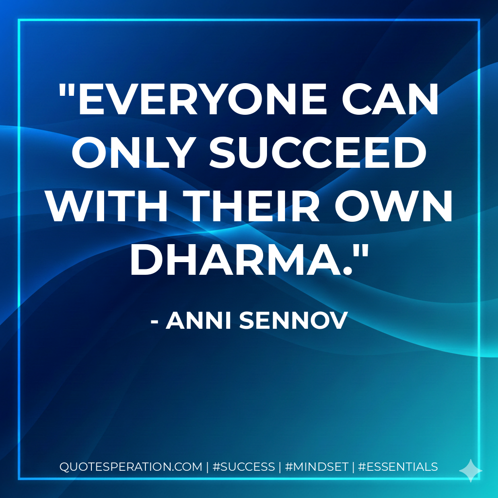 Everyone can only succeed with their own Dharma. - Anni Sennov