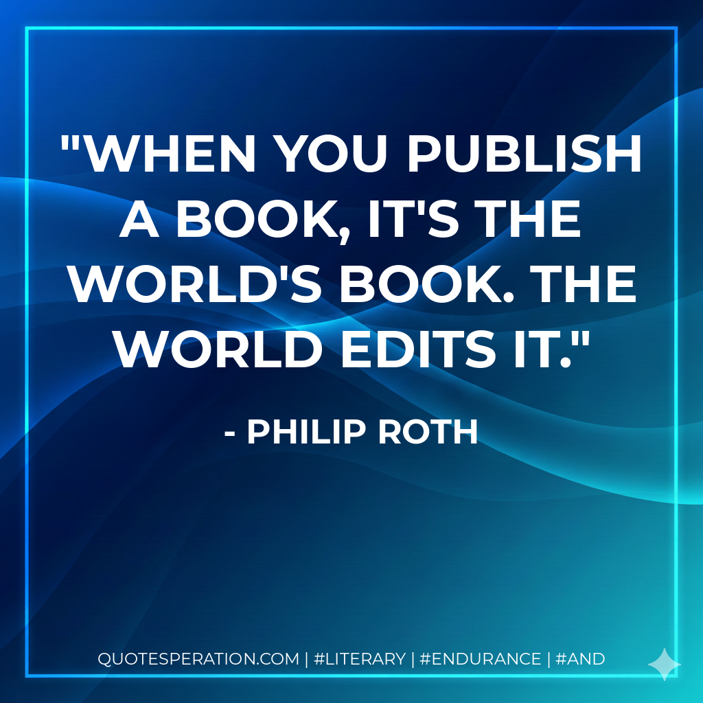 When you publish a book, it's the world's book. The world edits it. - Philip Roth
