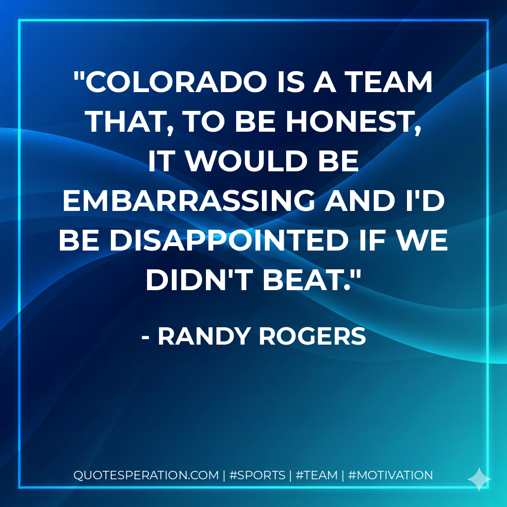 Colorado is a team that, to be honest, it would be embarrassing and I'd be disappointed if we didn't beat.