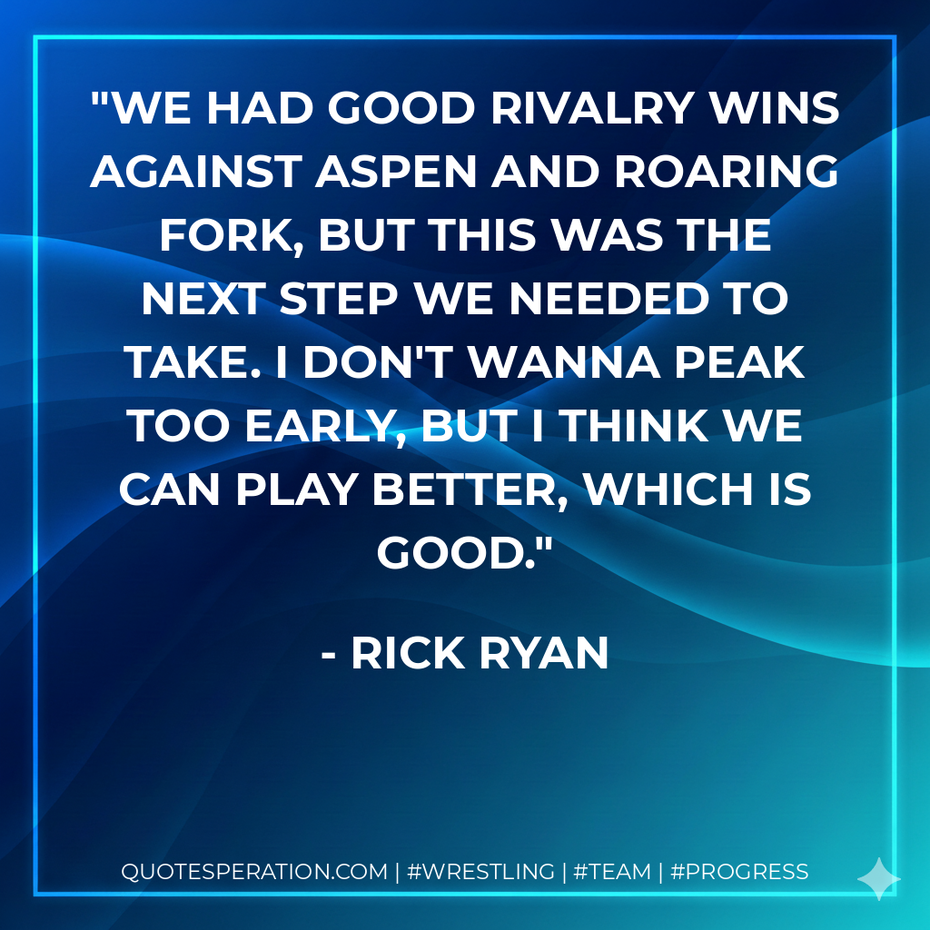 We had good rivalry wins against Aspen and Roaring Fork, but this was the next step we needed to take. I don't wanna peak too early, but I think we can play better, which is good.