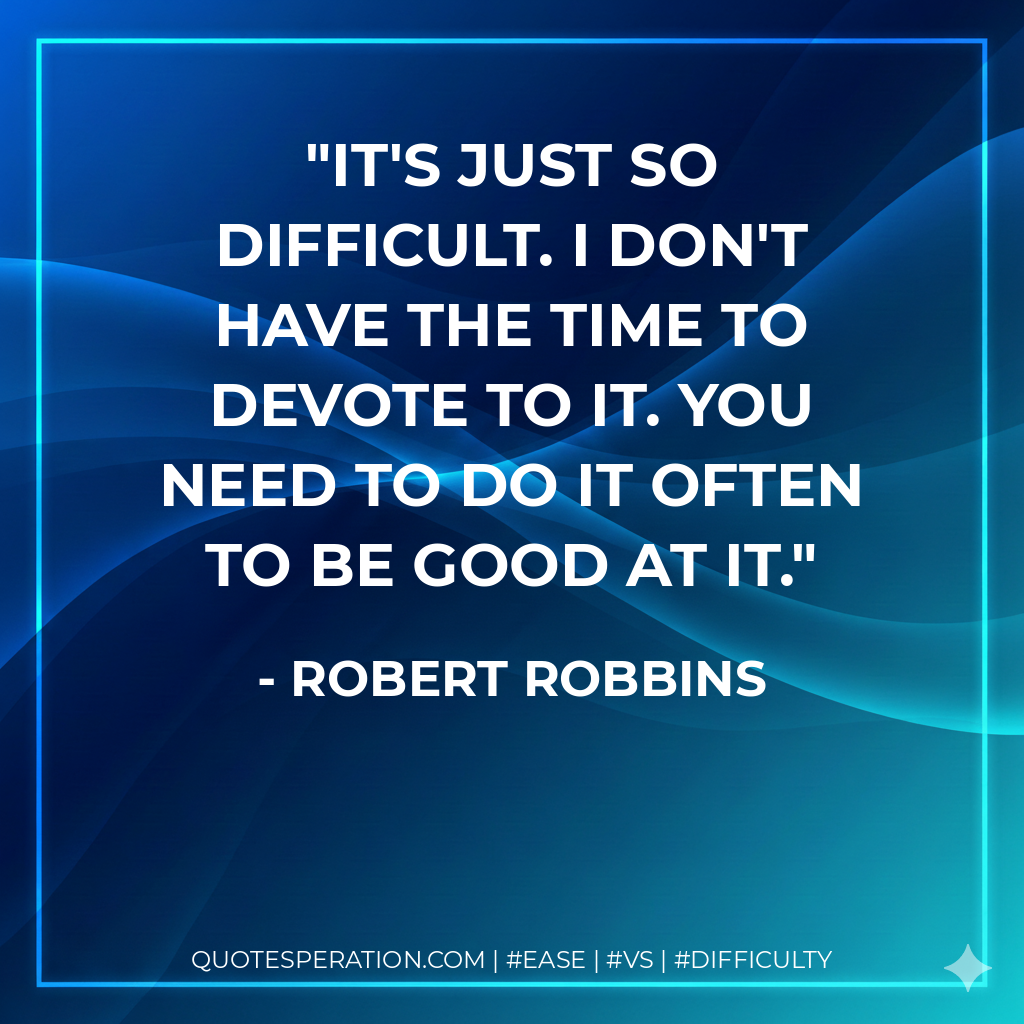 It's just so difficult. I don't have the time to devote to it. You need to do it often to be good at it. - Robert Robbins