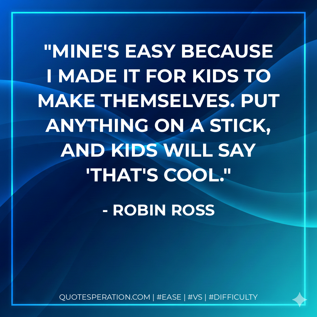 Mine's easy because I made it for kids to make themselves. Put anything on a stick, and kids will say 'That's cool. - Robin Ross