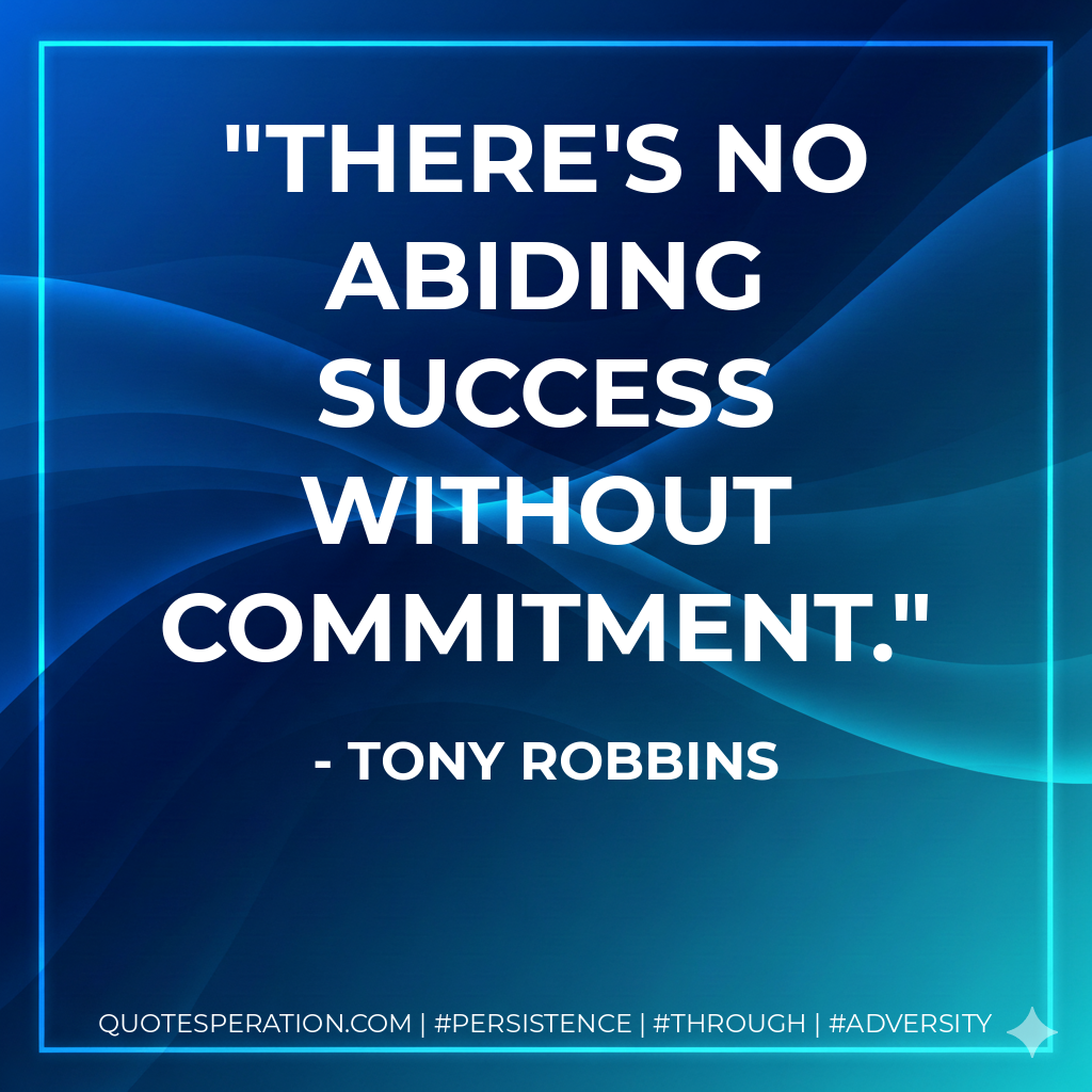 There's no abiding success without commitment. - Tony Robbins