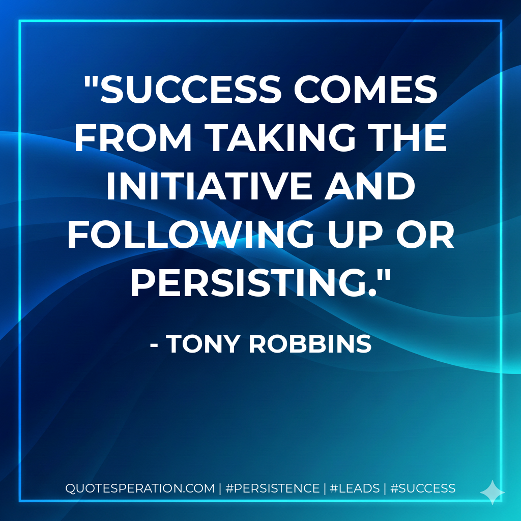 Success comes from taking the initiative and following up or persisting. - Tony Robbins