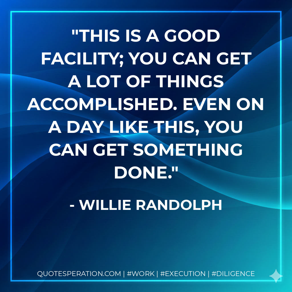 This is a good facility; you can get a lot of things accomplished. Even on a day like this, you can get something done. - Willie Randolph