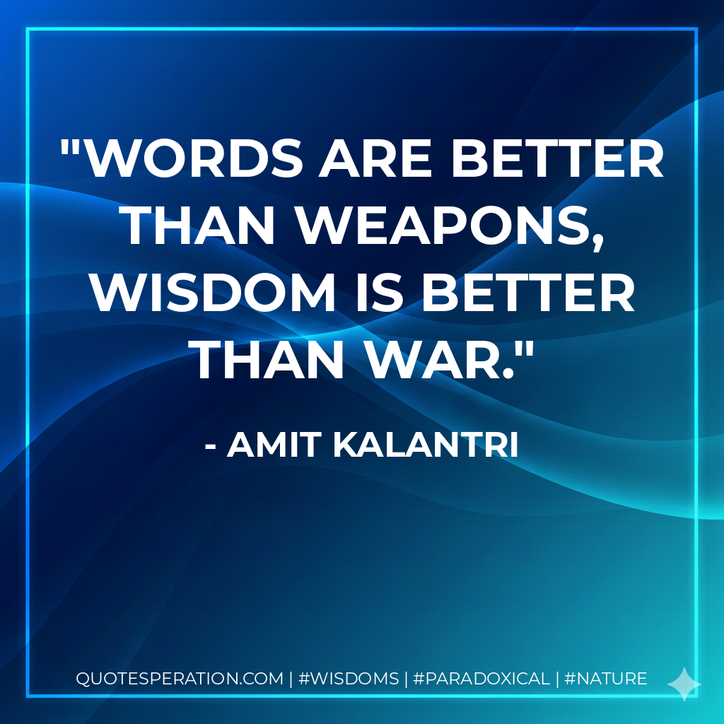 Words are better than weapons, wisdom is better than war.