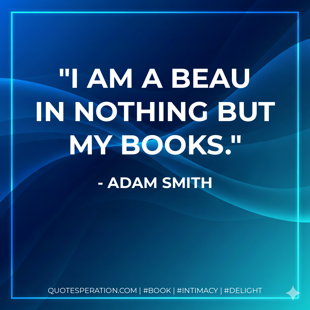I am a beau in nothing but my books. - Adam Smith