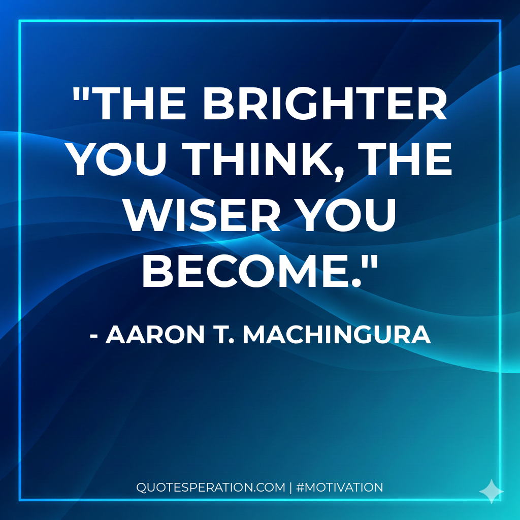 The brighter you think, the wiser you become.