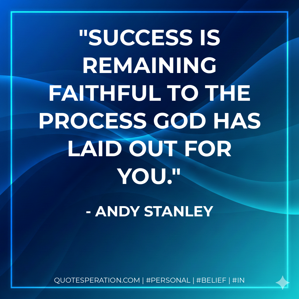 Success is remaining faithful to the process God has laid out for you. - Andy Stanley