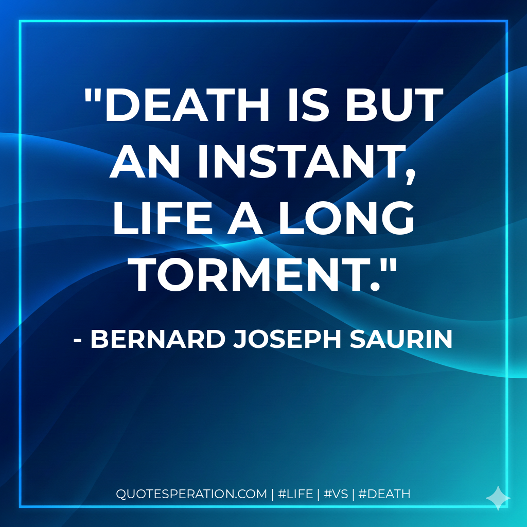 Death is but an instant, life a long torment.