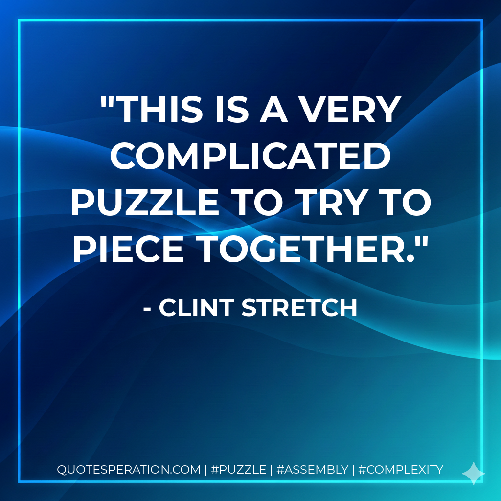 This is a very complicated puzzle to try to piece together. - Clint Stretch