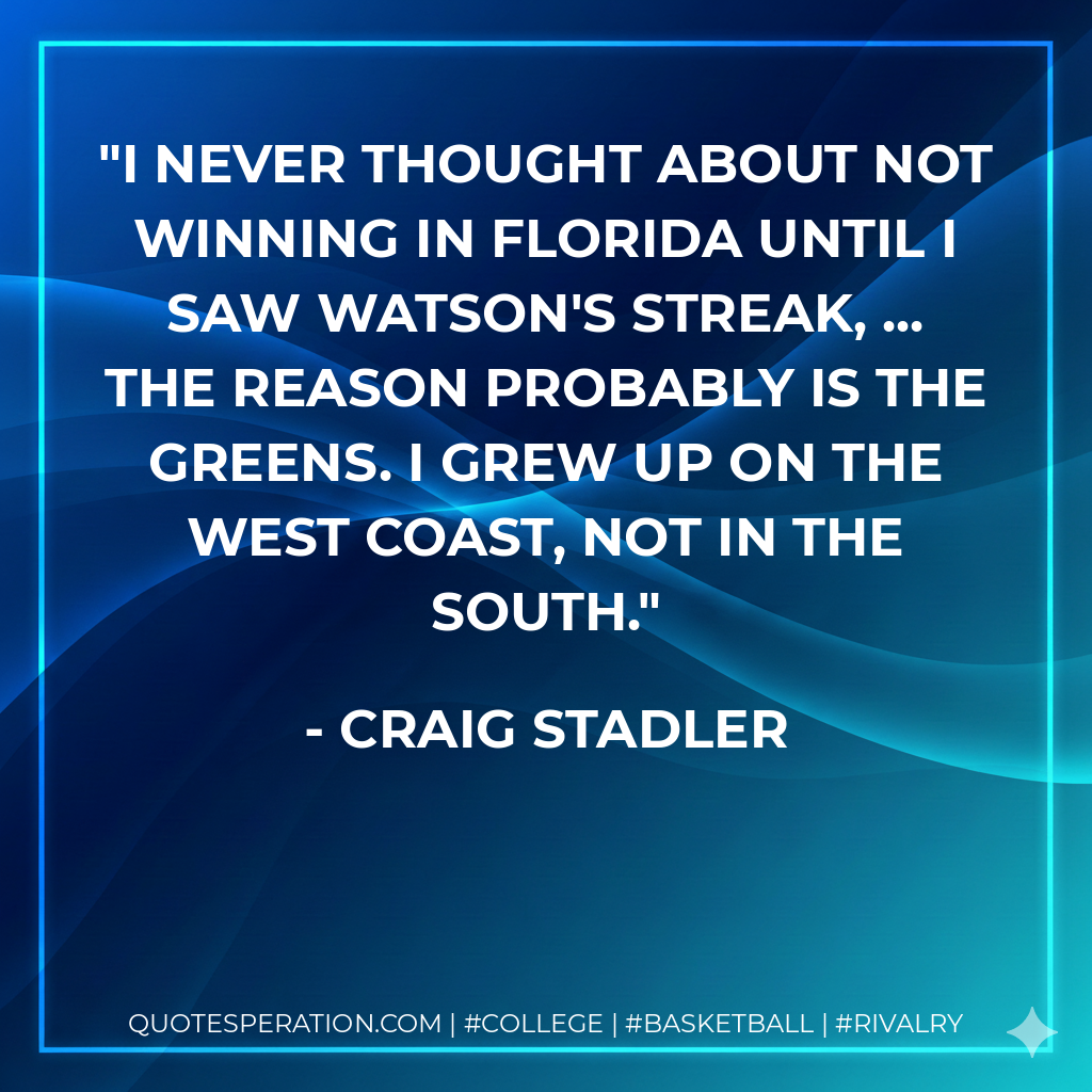 I never thought about not winning in Florida until I saw Watson's streak, ... The reason probably is the greens. I grew up on the West Coast, not in the south.
