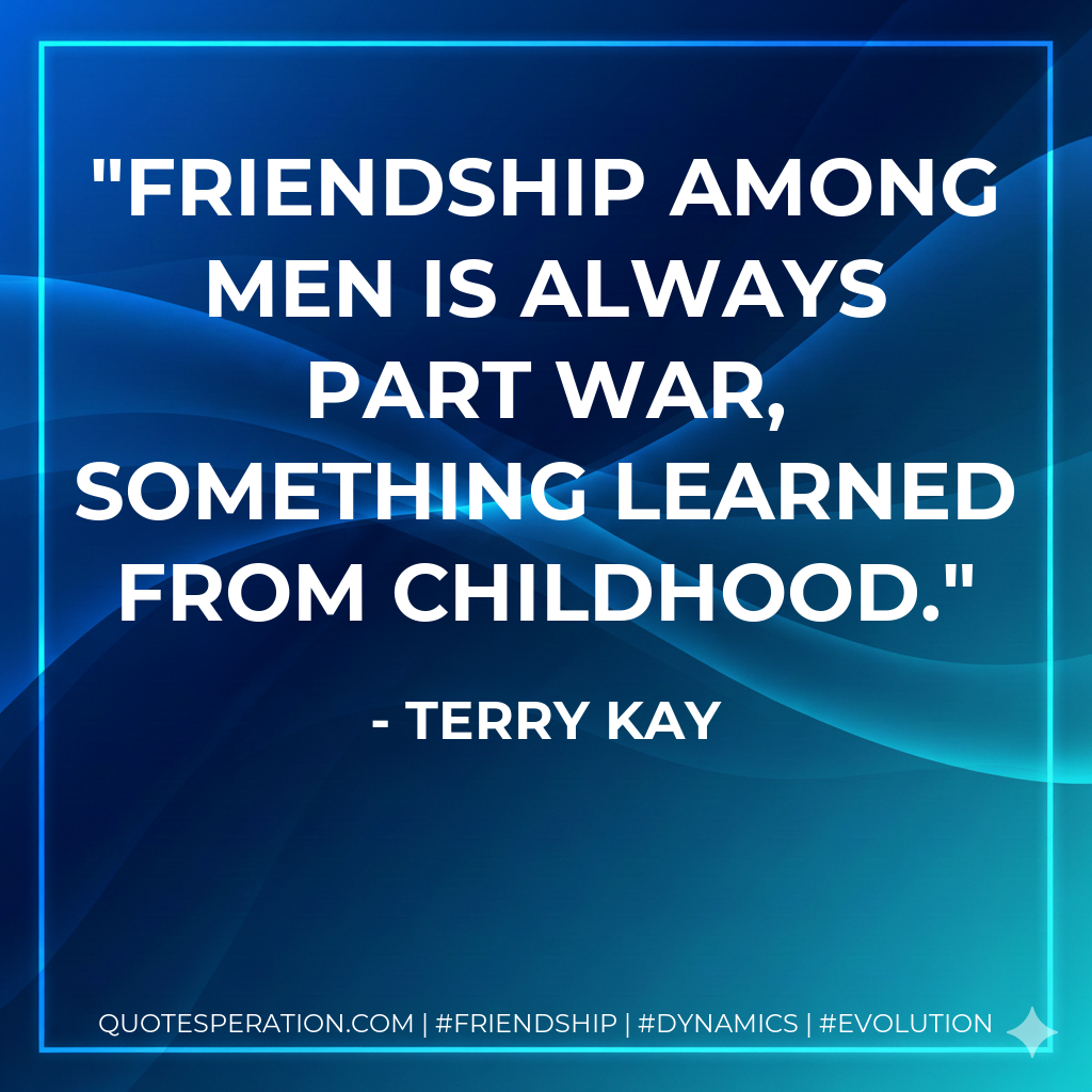 Friendship among men is always part war, something learned from childhood.