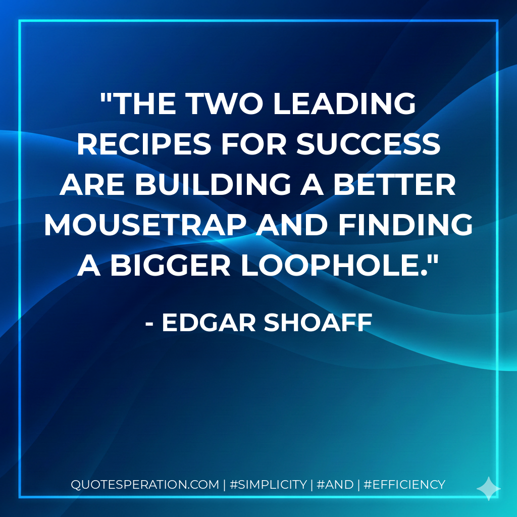 The two leading recipes for success are building a better mousetrap and finding a bigger loophole. - Edgar Shoaff