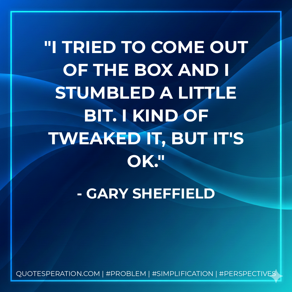 I tried to come out of the box and I stumbled a little bit. I kind of tweaked it, but it's OK. - Gary Sheffield