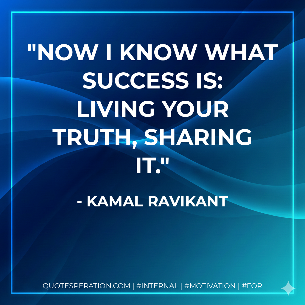 Now I know what success is: living your truth, sharing it. - Kamal Ravikant