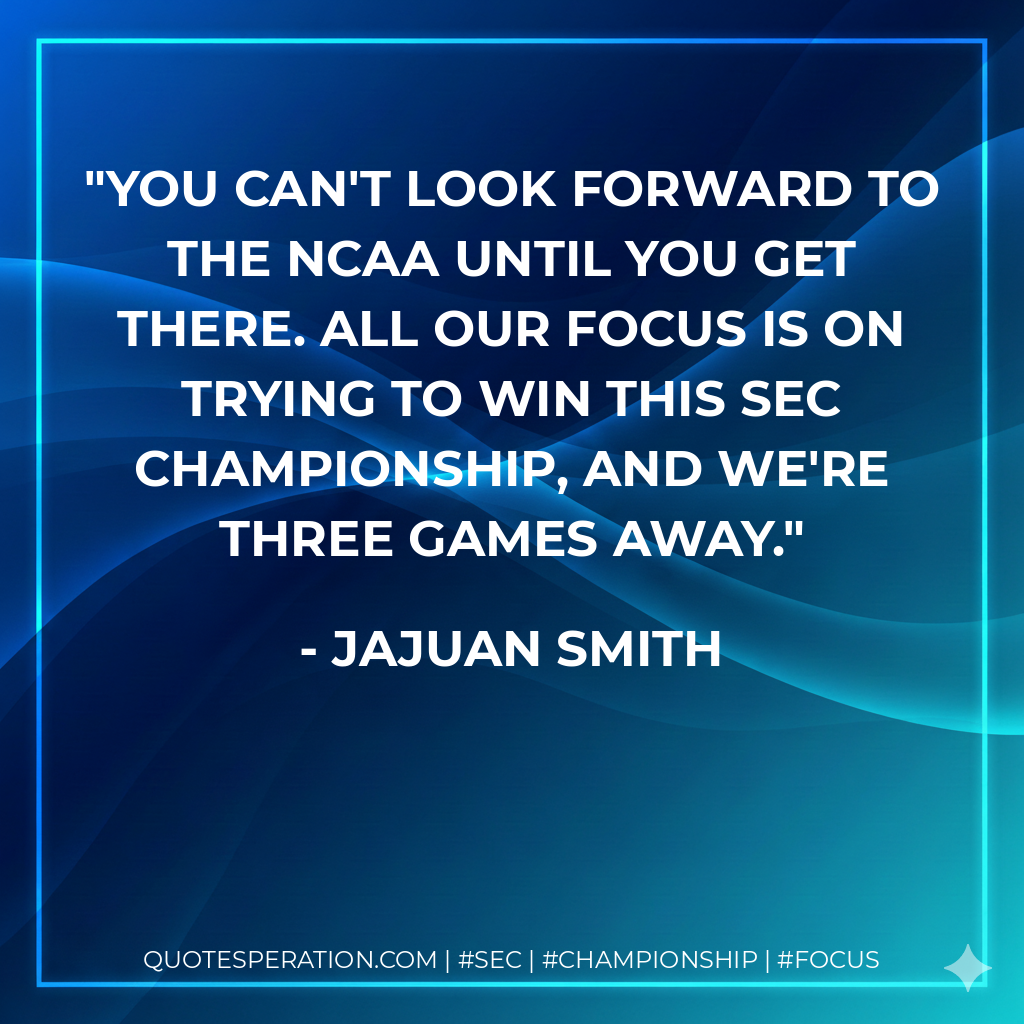 You can't look forward to the NCAA until you get there. All our focus is on trying to win this SEC championship, and we're three games away.