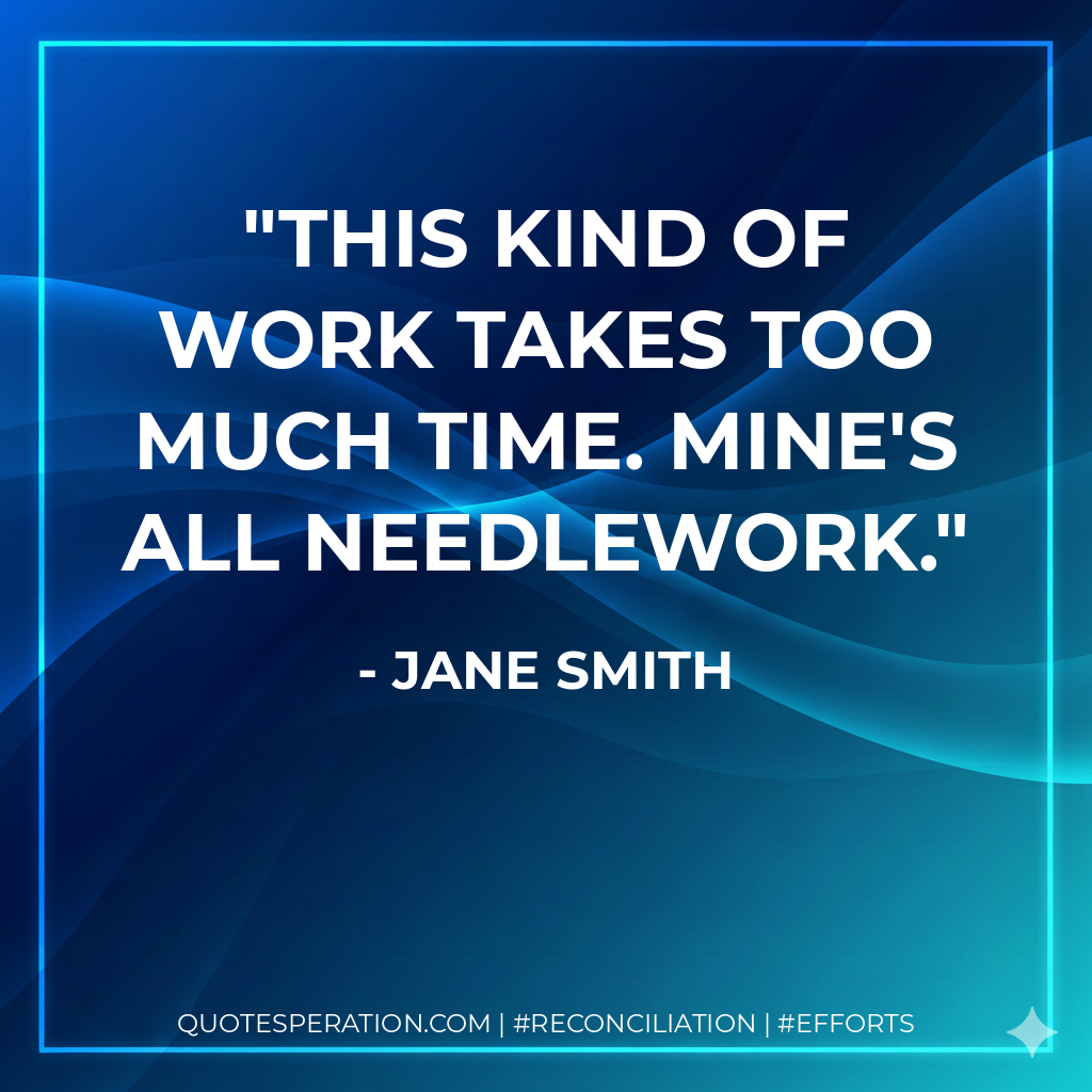 This kind of work takes too much time. Mine's all needlework. - Jane Smith