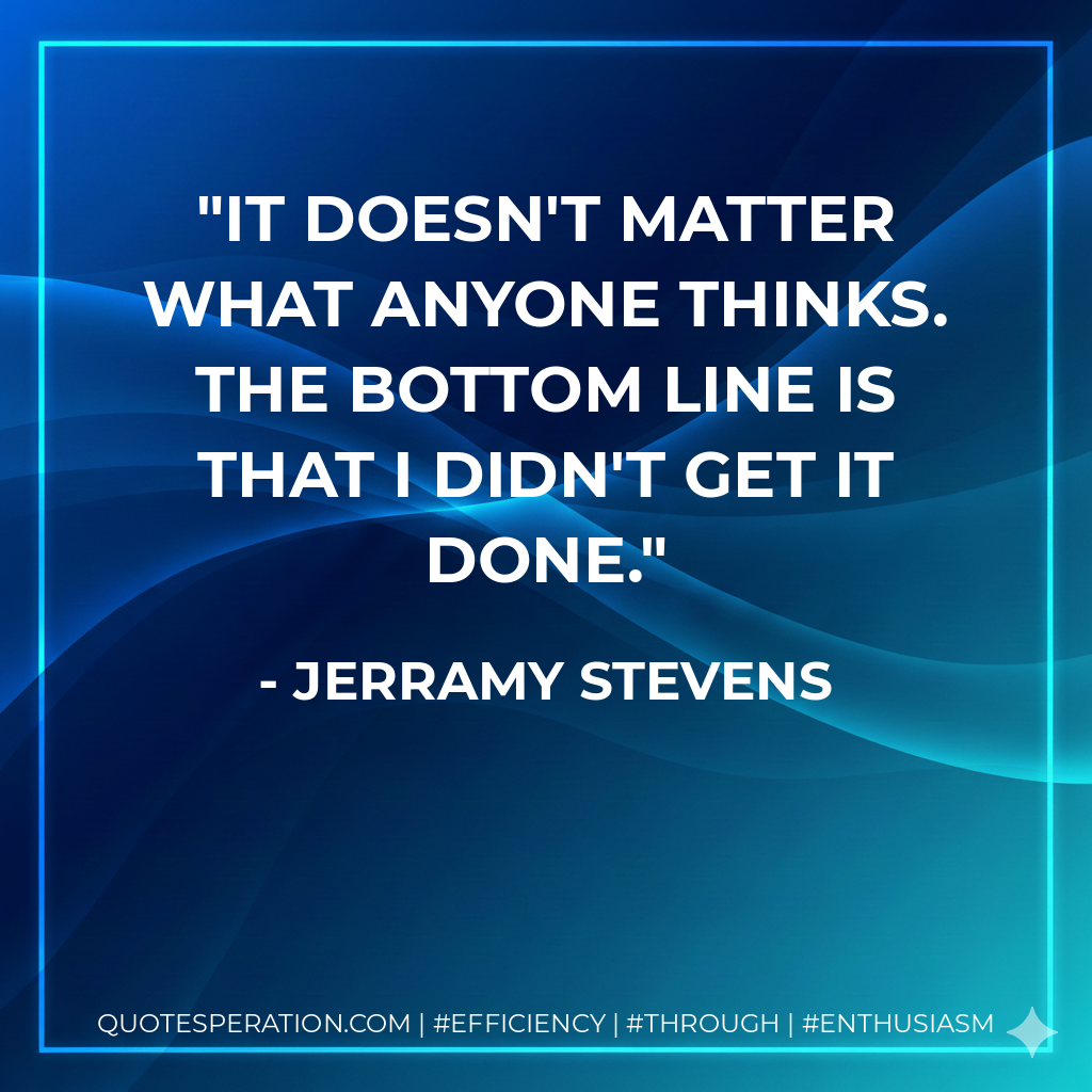 It doesn't matter what anyone thinks. The bottom line is that I didn't get it done. - Jerramy Stevens
