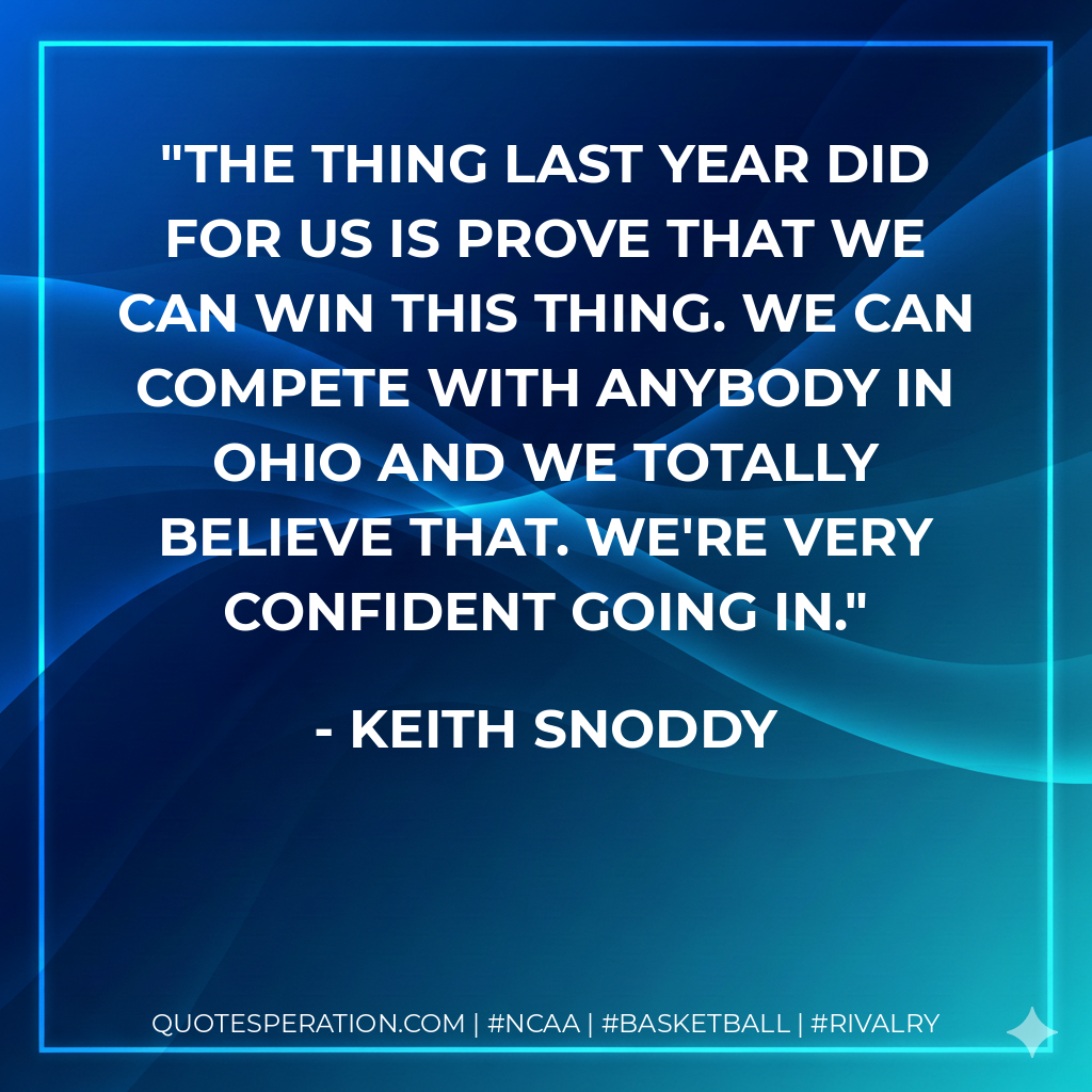 The thing last year did for us is prove that we can win this thing. We can compete with anybody in Ohio and we totally believe that. We're very confident going in.