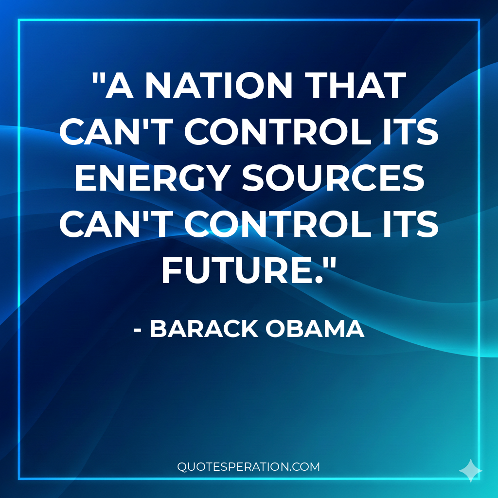 A nation that can't control its energy sources can't control its future.