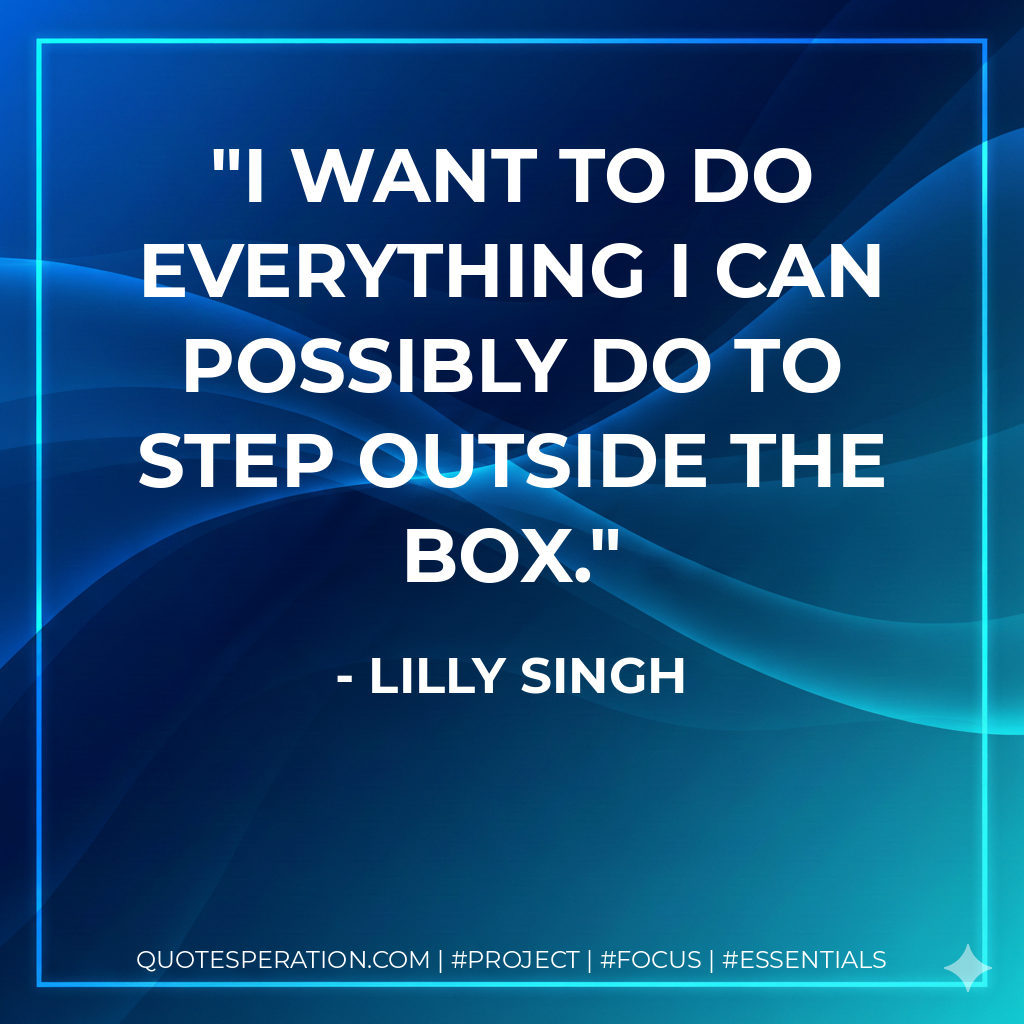 I want to do everything I can possibly do to step outside the box. - Lilly Singh
