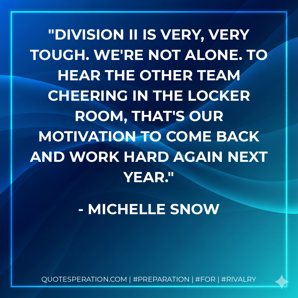Division II is very, very tough. We're not alone. To hear the other team cheering in the locker room, that's our motivation to come back and work hard again next year.