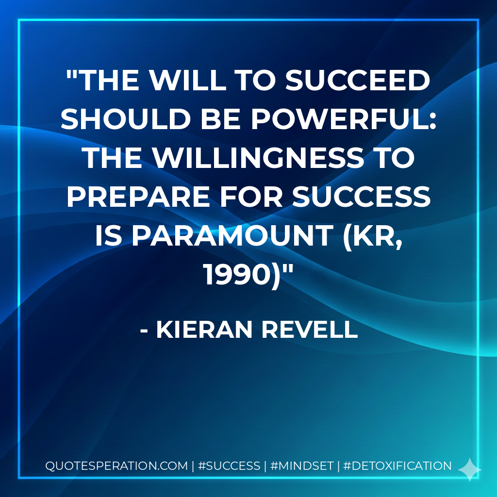 The will to succeed should be powerful: The willingness to prepare for success is paramount (KR, 1990) - Kieran Revell