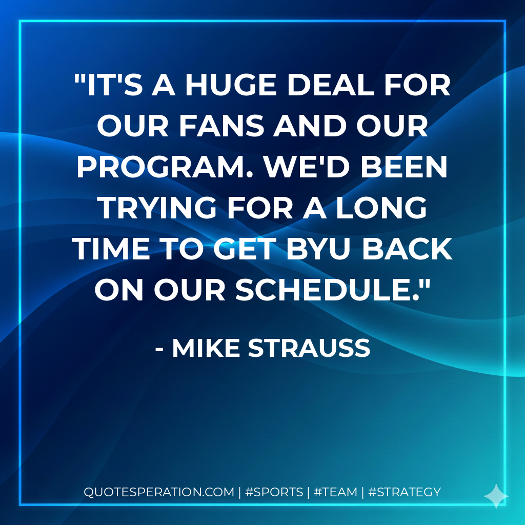 It's a huge deal for our fans and our program. We'd been trying for a long time to get BYU back on our schedule.