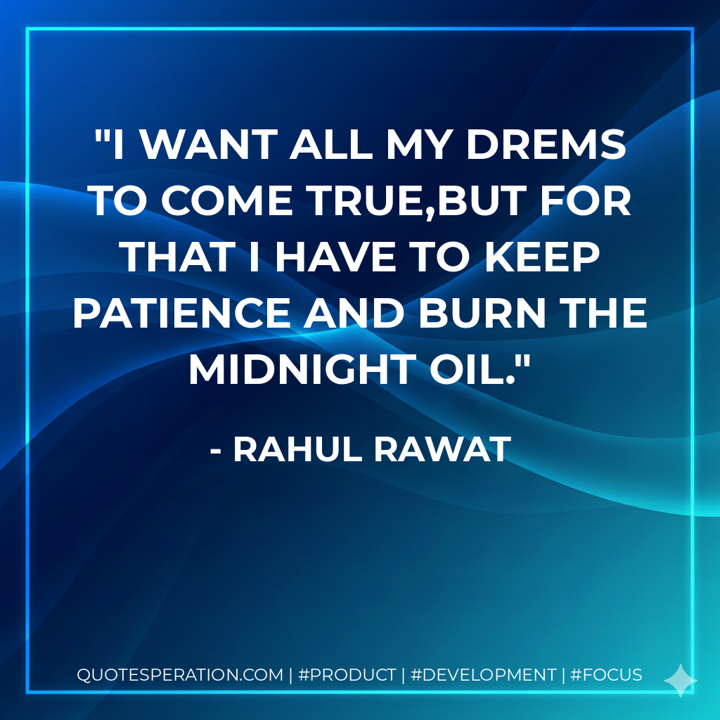 I want all my drems to come true,But for that I have to keep patience and burn the midnight oil. - Rahul Rawat