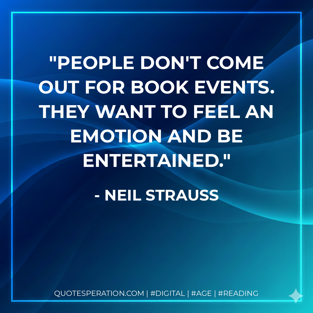 People don't come out for book events. They want to feel an emotion and be entertained. - Neil Strauss